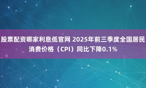 股票配资哪家利息低官网 2025年前三季度全国居民消费价格(CPI)同比下降0.1%