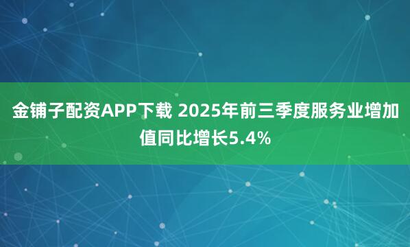 金铺子配资APP下载 2025年前三季度服务业增加值同比增长5.4%