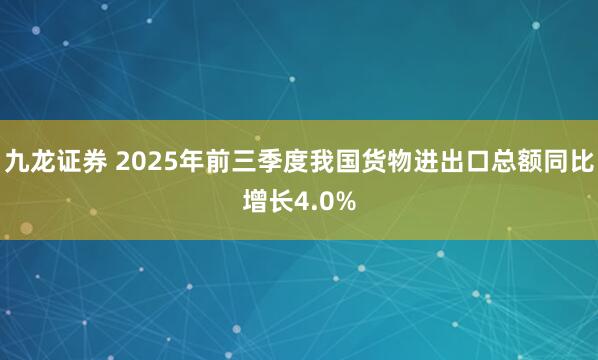 九龙证券 2025年前三季度我国货物进出口总额同比增长4.0%