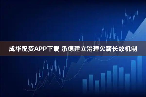 成华配资APP下载 承德建立治理欠薪长效机制