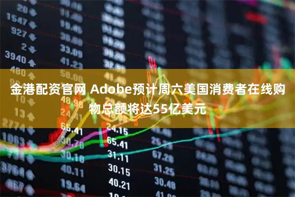 金港配资官网 Adobe预计周六美国消费者在线购物总额将达55亿美元