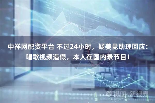 中祥网配资平台 不过24小时，疑姜昆助理回应：唱歌视频造假，本人在国内录节目！