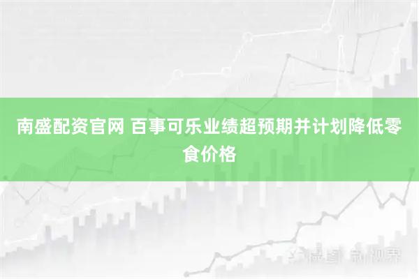 南盛配资官网 百事可乐业绩超预期并计划降低零食价格